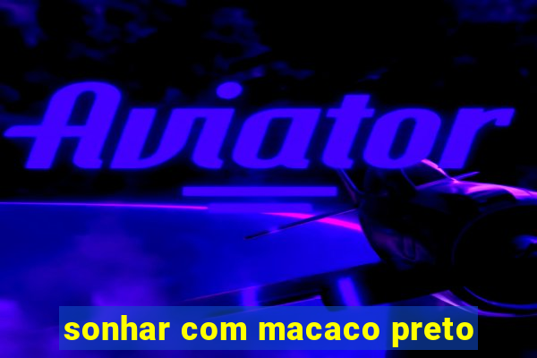 sonhar com macaco preto